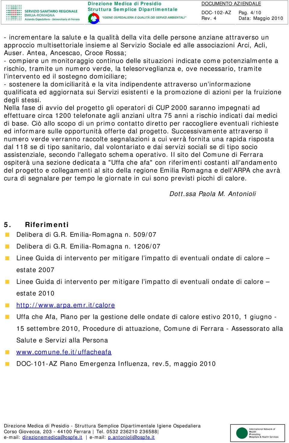 intervento ed il sostegno domiciliare; - sostenere la domiciliarità e la vita indipendente attraverso un informazione qualificata ed aggiornata sui Servizi esistenti e la promozione di azioni per la