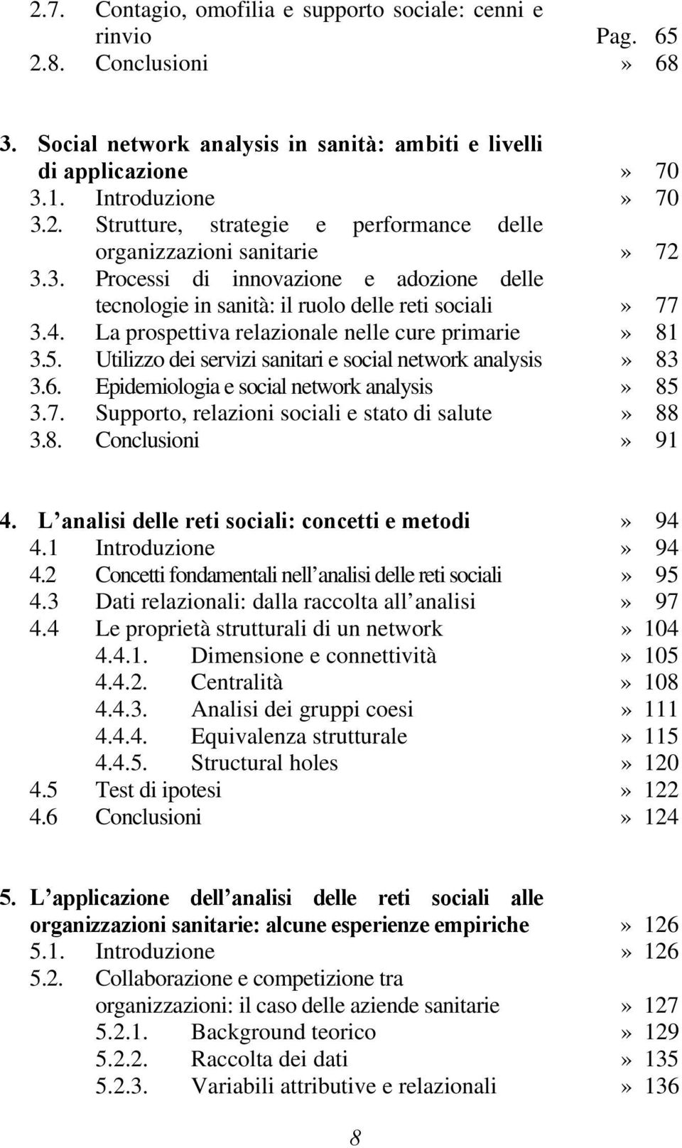 Utilizzo dei servizi sanitari e social network analysis» 83 3.6. Epidemiologia e social network analysis» 85 3.7. Supporto, relazioni sociali e stato di salute» 88 3.8. Conclusioni» 91 4.