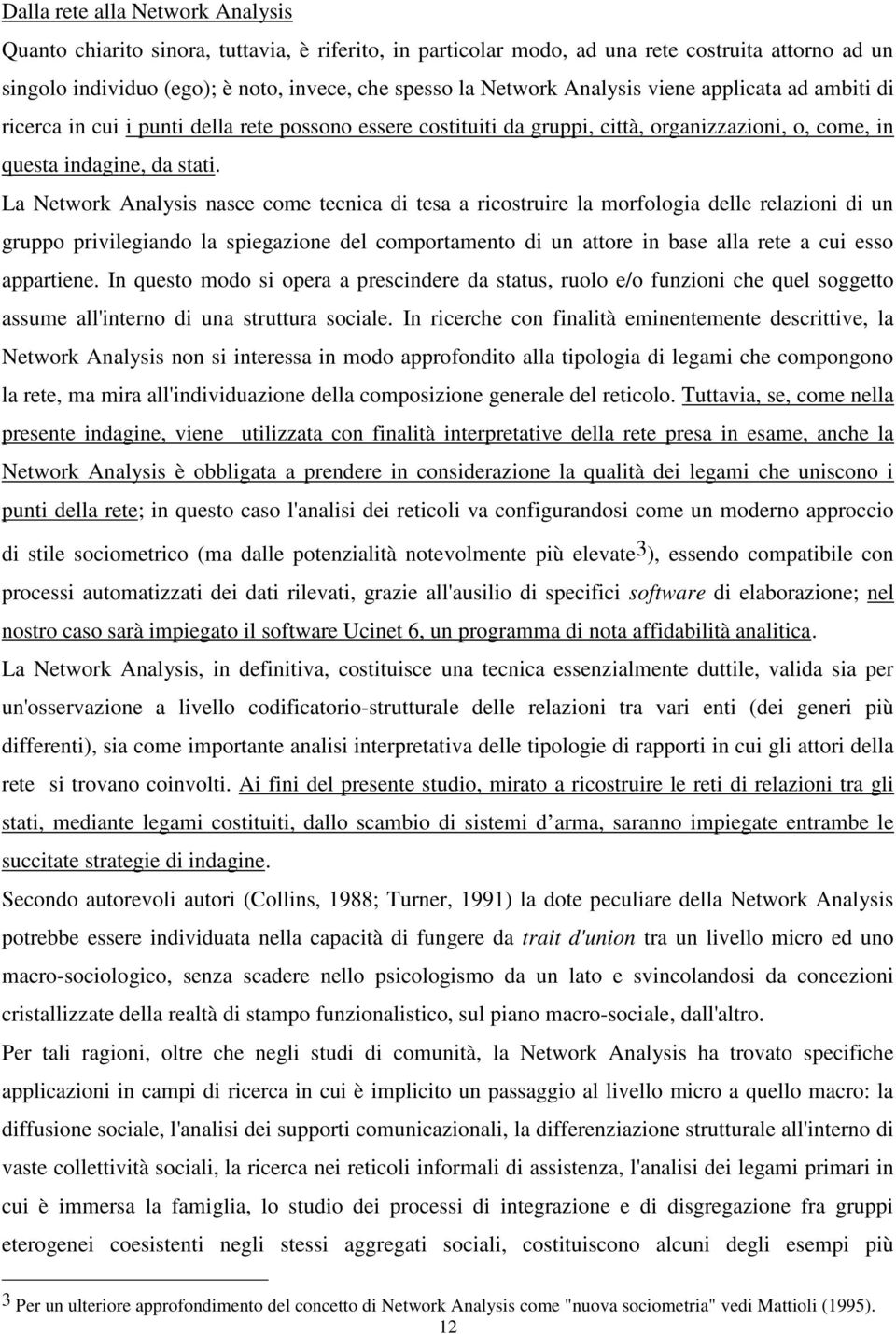 La Network Analysis nasce come tecnica di tesa a ricostruire la morfologia delle relazioni di un gruppo privilegiando la spiegazione del comportamento di un attore in base alla rete a cui esso