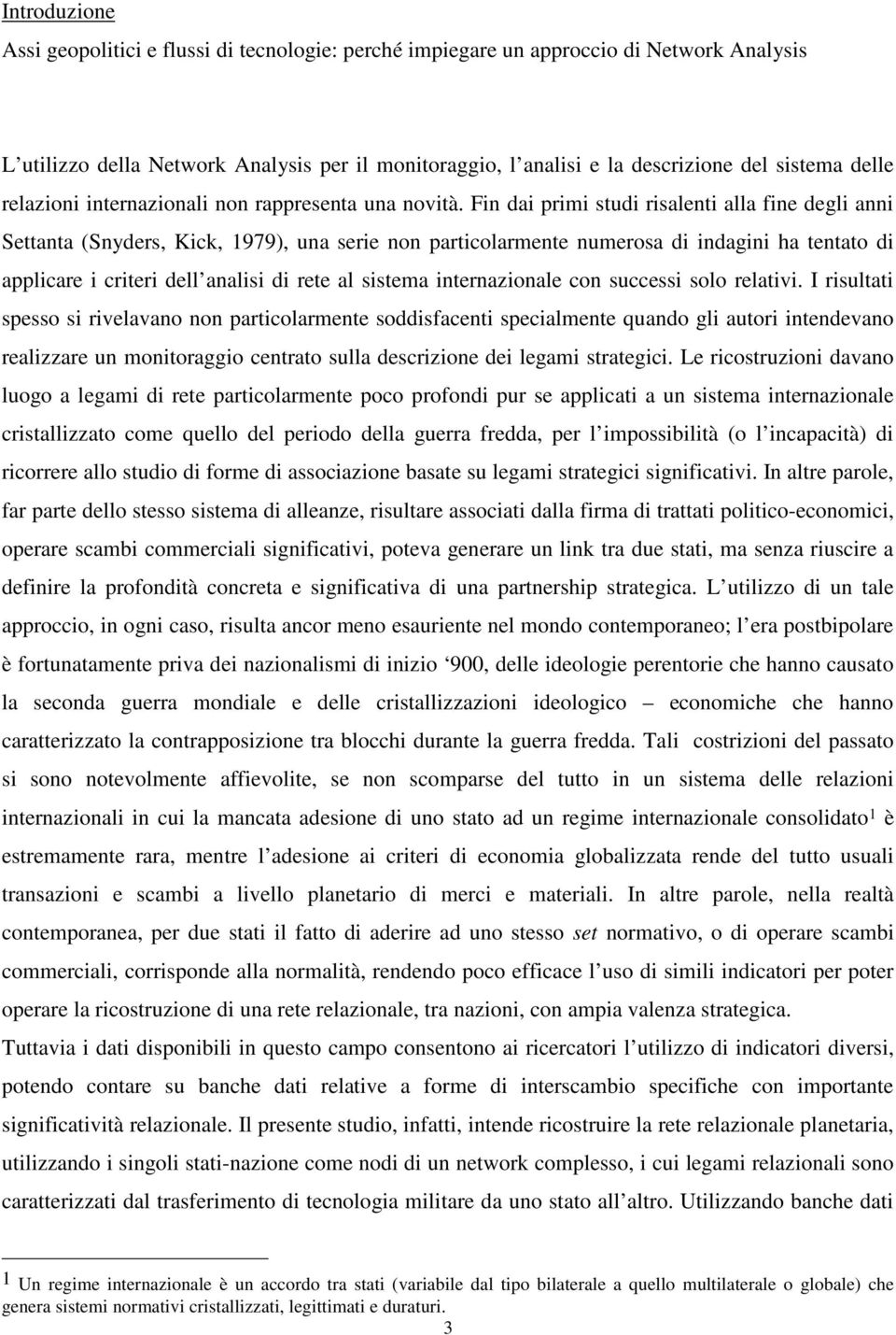 Fin dai primi studi risalenti alla fine degli anni Settanta (Snyders, Kick, 1979), una serie non particolarmente numerosa di indagini ha tentato di applicare i criteri dell analisi di rete al sistema