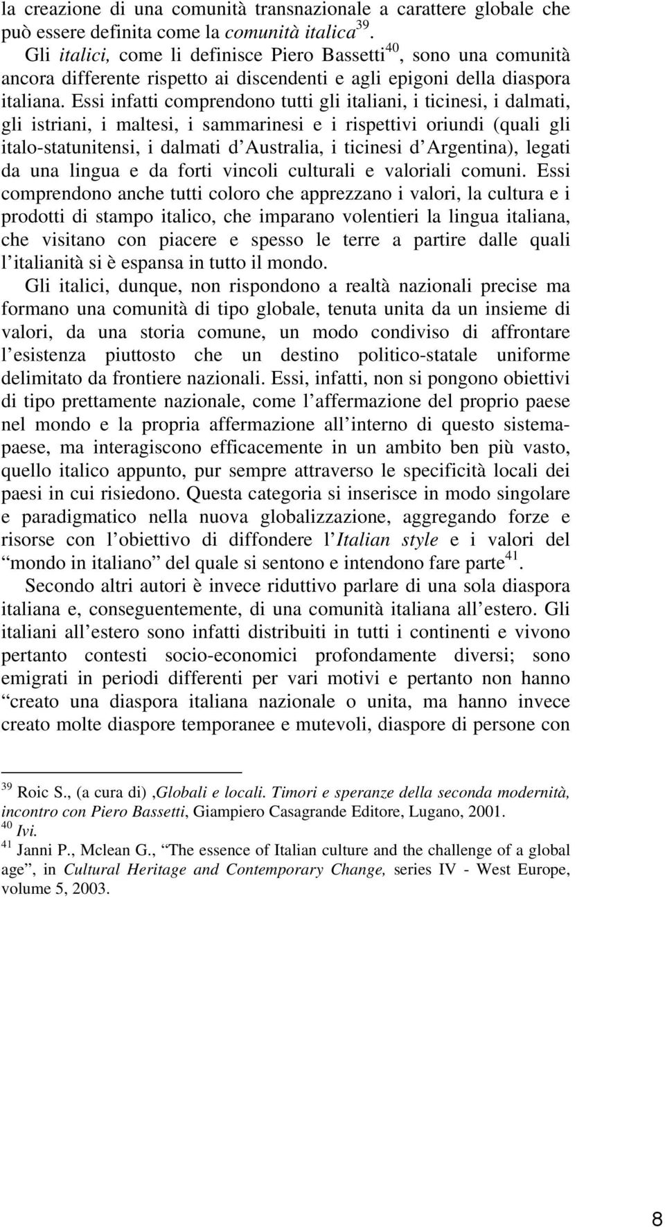 Essi infatti comprendono tutti gli italiani, i ticinesi, i dalmati, gli istriani, i maltesi, i sammarinesi e i rispettivi oriundi (quali gli italo-statunitensi, i dalmati d Australia, i ticinesi d