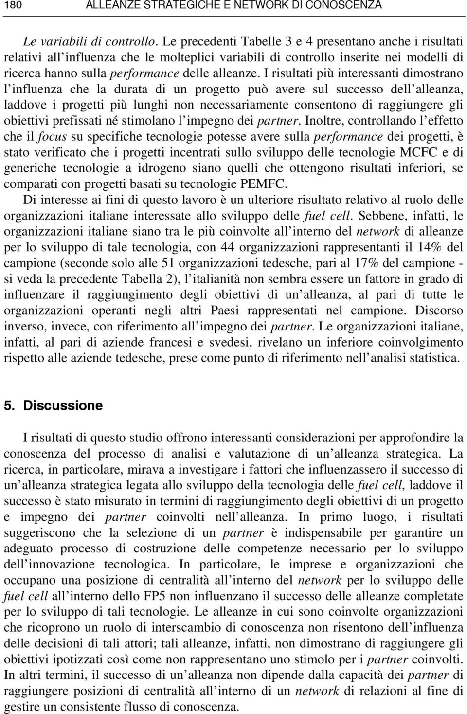 I risultati più interessanti dimostrano l influenza che la durata di un progetto può avere sul successo dell alleanza, laddove i progetti più lunghi non necessariamente consentono di raggiungere gli