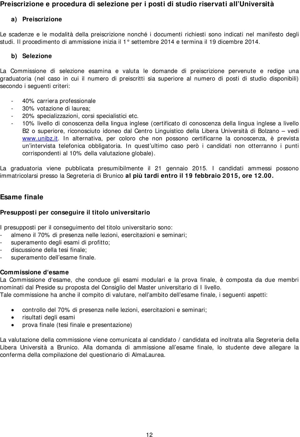 b) Selezione La Commissione di selezione esamina e valuta le domande di preiscrizione pervenute e redige una graduatoria (nel caso in cui il numero di preiscritti sia superiore al numero di posti di