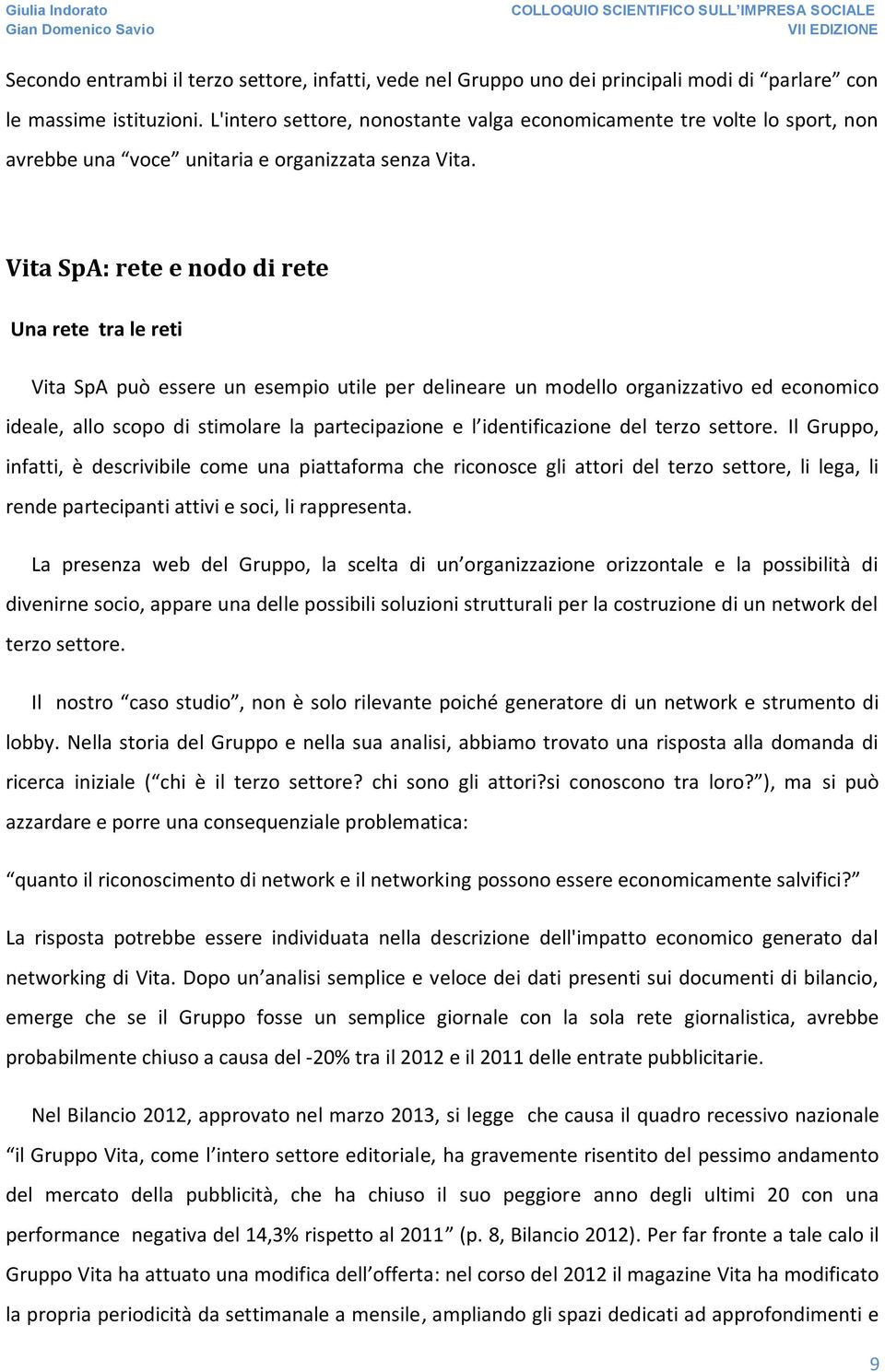 Vita SpA: rete e nodo di rete Una rete tra le reti Vita SpA può essere un esempio utile per delineare un modello organizzativo ed economico ideale, allo scopo di stimolare la partecipazione e l