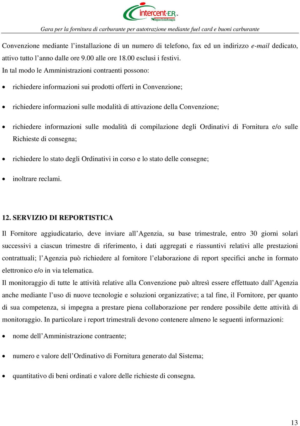 informazioni sulle modalità di compilazione degli Ordinativi di Fornitura e/o sulle Richieste di consegna; richiedere lo stato degli Ordinativi in corso e lo stato delle consegne; inoltrare reclami.