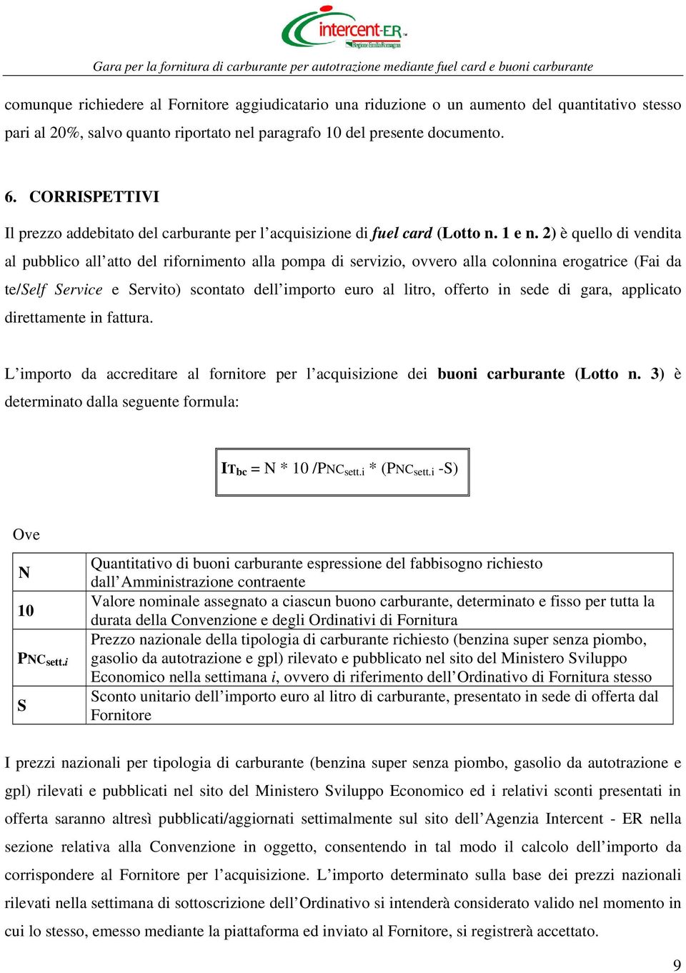 2) è quello di vendita al pubblico all atto del rifornimento alla pompa di servizio, ovvero alla colonnina erogatrice (Fai da te/self Service e Servito) scontato dell importo euro al litro, offerto