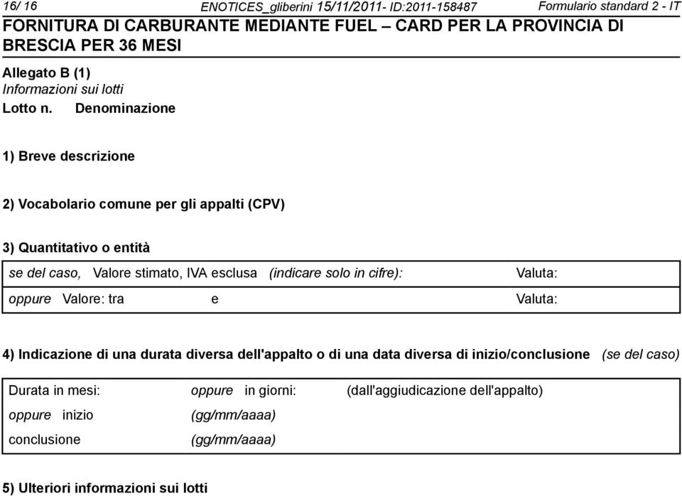 (indicare solo in cifre): Valuta: oppure Valore: tra e Valuta: 4) Indicazione di una durata diversa dell'appalto o di una data diversa di