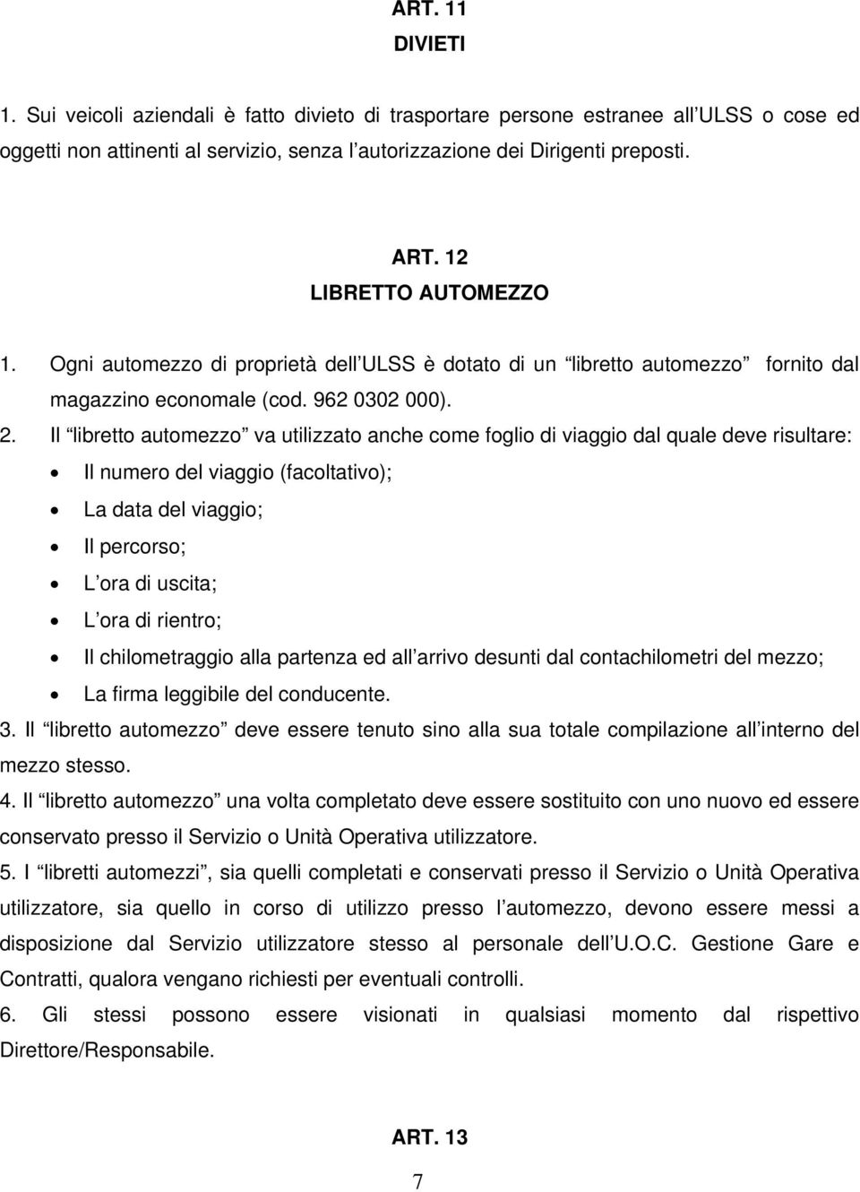 Il libretto automezzo va utilizzato anche come foglio di viaggio dal quale deve risultare: Il numero del viaggio (facoltativo); La data del viaggio; Il percorso; L ora di uscita; L ora di rientro; Il