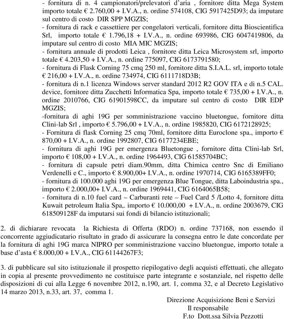 796,18 + I.V.A., n. ordine 693986, CIG 6047419806, da imputare sul centro di costo MIA MIC MGZIS; - fornitura annuale di prodotti Leica, fornitore ditta Leica Microsystem srl, importo totale 4.