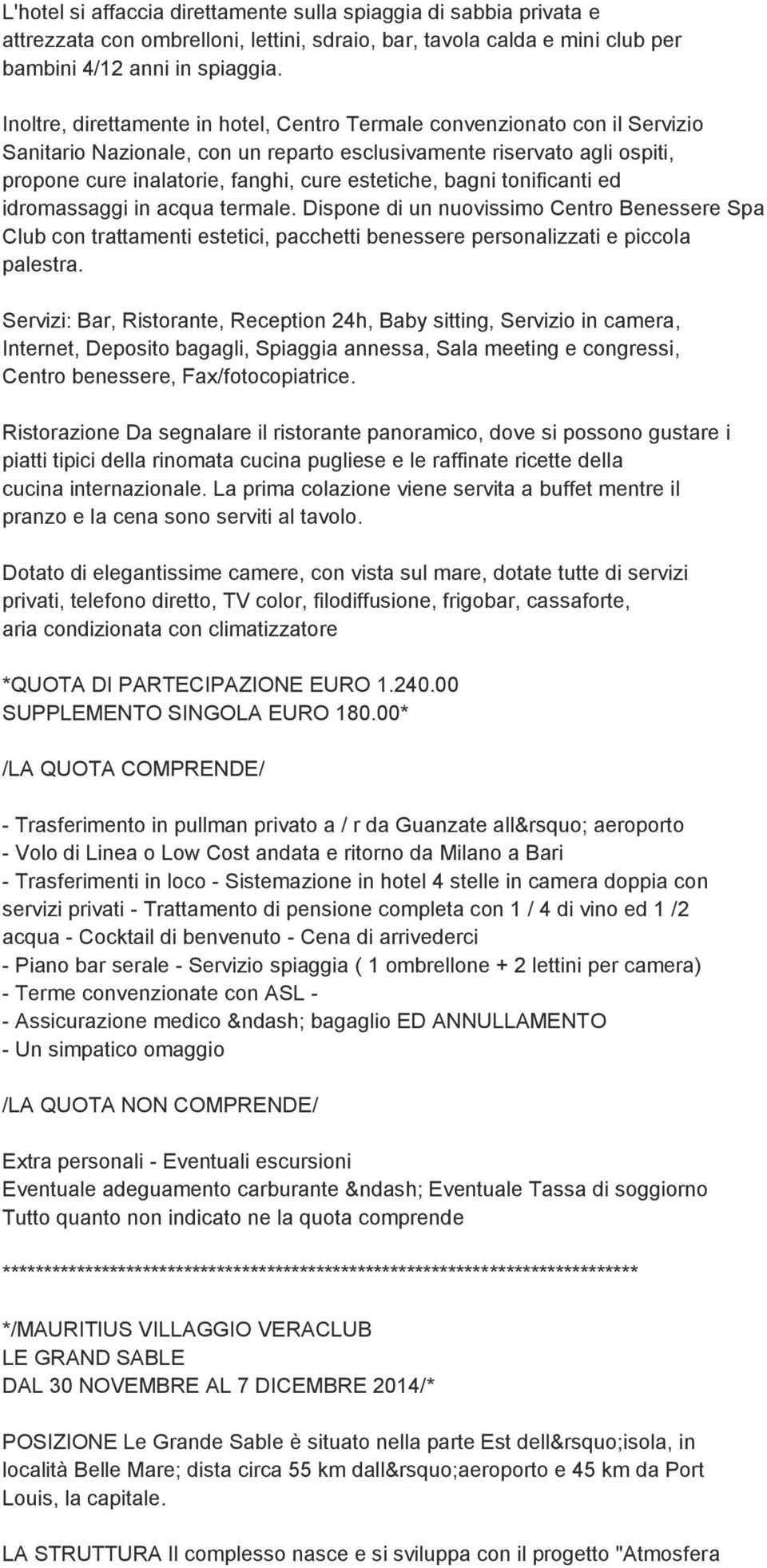 bagni tonificanti ed idromassaggi in acqua termale. Dispone di un nuovissimo Centro Benessere Spa Club con trattamenti estetici, pacchetti benessere personalizzati e piccola palestra.