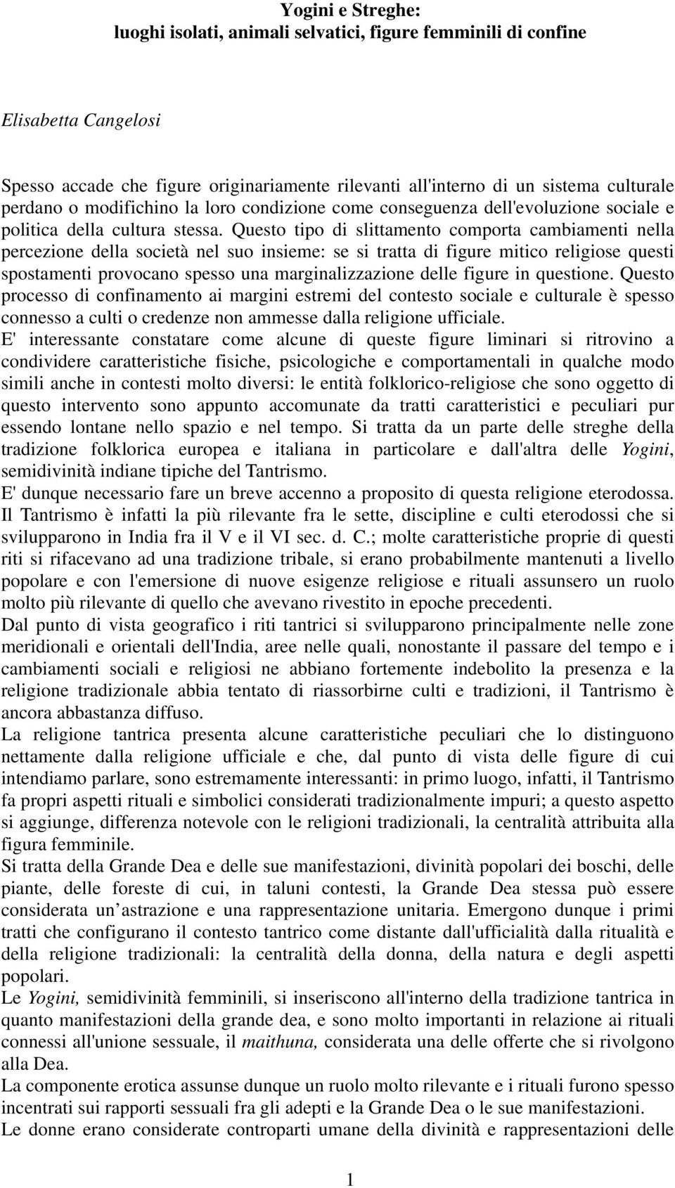 Questo tipo di slittamento comporta cambiamenti nella percezione della società nel suo insieme: se si tratta di figure mitico religiose questi spostamenti provocano spesso una marginalizzazione delle