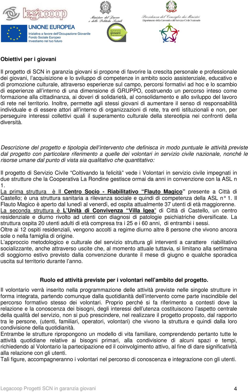 percorso inteso come formazione alla cittadinanza, ai doveri di solidarietà, al consolidamento e allo sviluppo del lavoro di rete nel territorio.