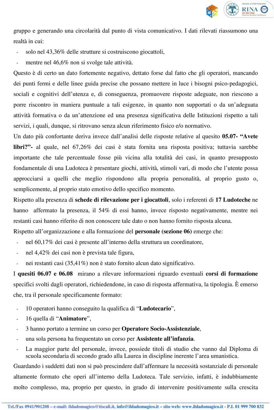 Questo è di certo un dato fortemente negativo, dettato forse dal fatto che gli operatori, mancando dei punti fermi e delle linee guida precise che possano mettere in luce i bisogni psico-pedagogici,