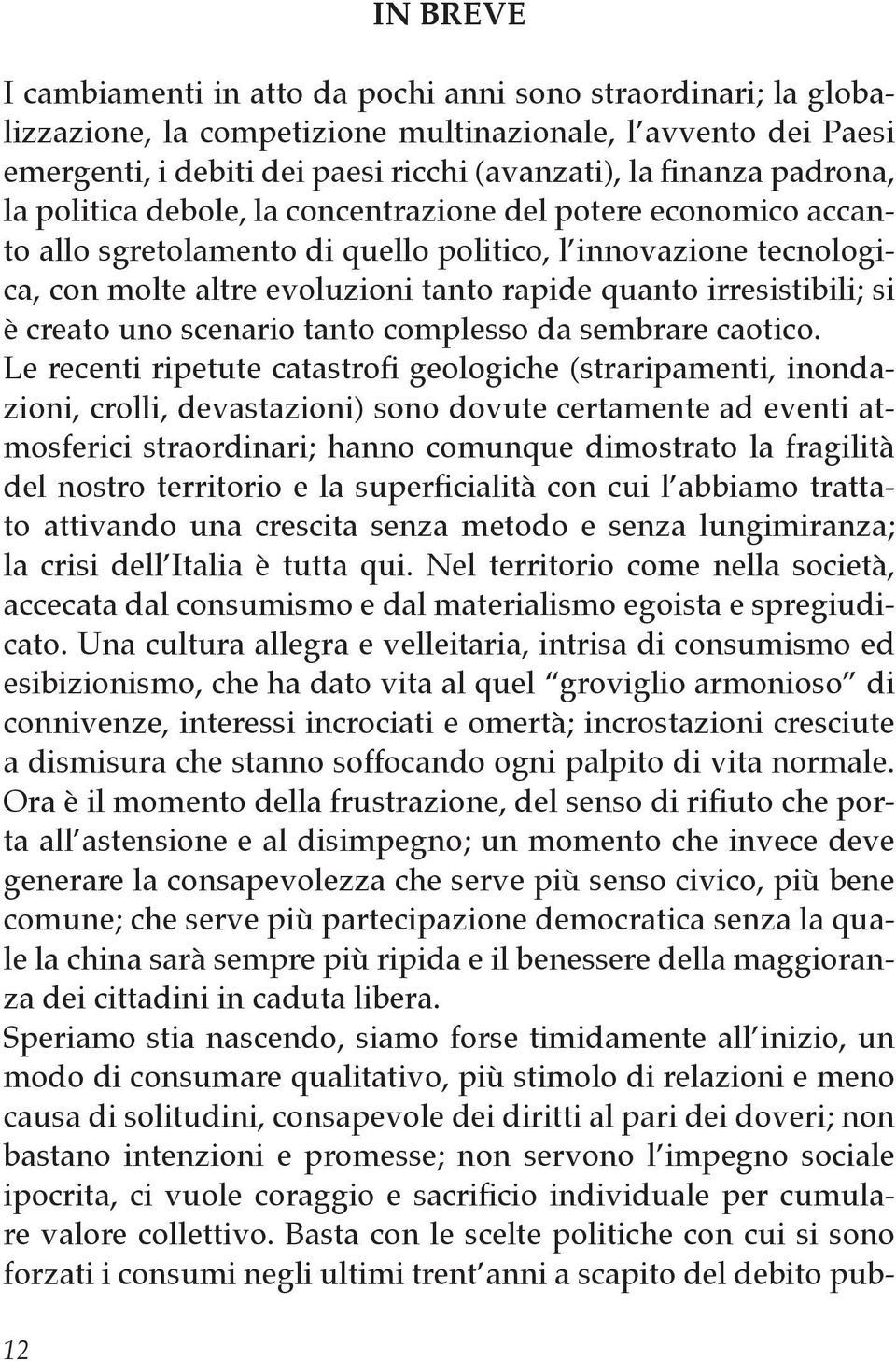 irresistibili; si è creato uno scenario tanto complesso da sembrare caotico.