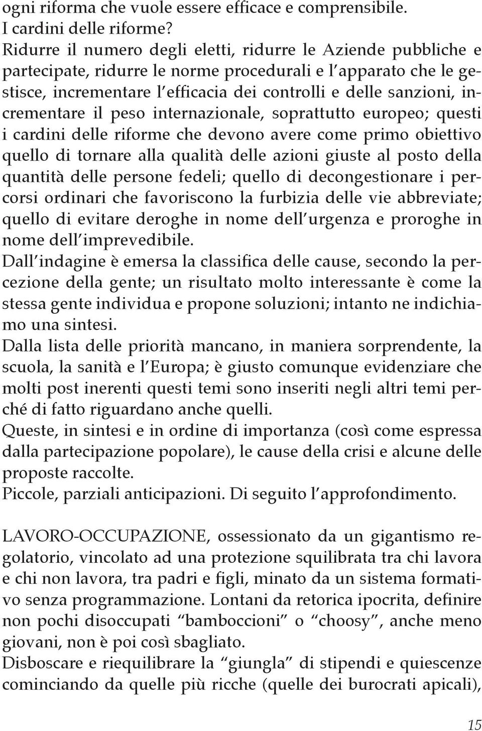 incrementare il peso internazionale, soprattutto europeo; questi i cardini delle riforme che devono avere come primo obiettivo quello di tornare alla qualità delle azioni giuste al posto della