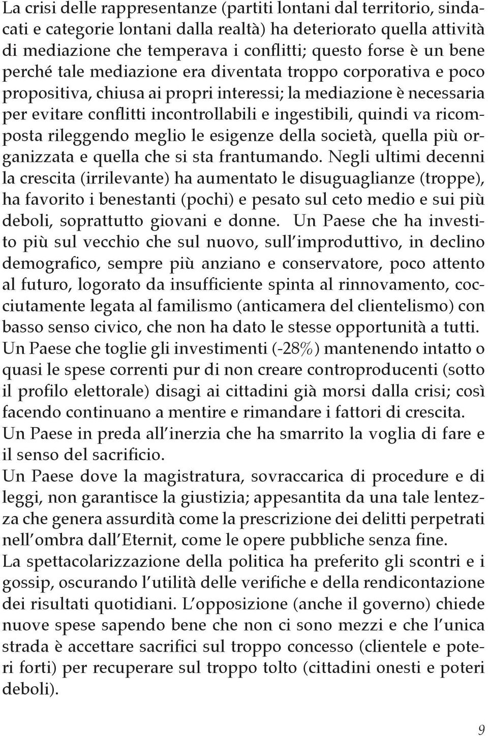 ricomposta rileggendo meglio le esigenze della società, quella più organizzata e quella che si sta frantumando.