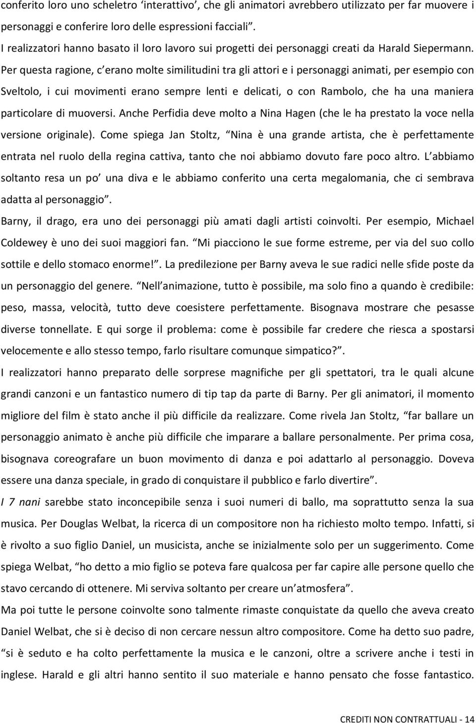 Per questa ragione, c erano molte similitudini tra gli attori e i personaggi animati, per esempio con Sveltolo, i cui movimenti erano sempre lenti e delicati, o con Rambolo, che ha una maniera