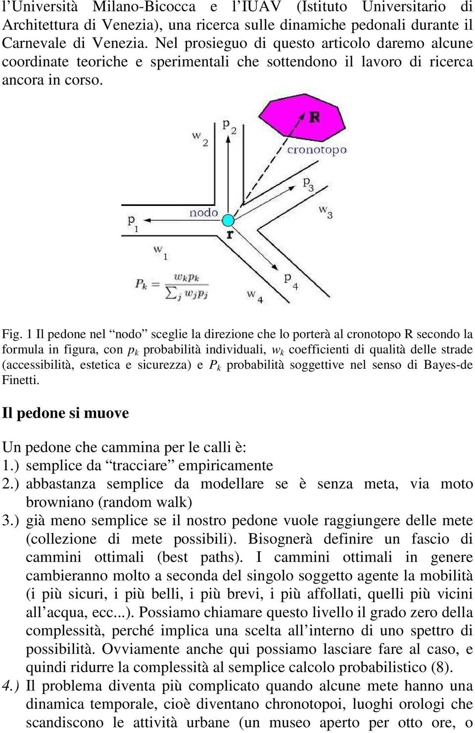 1 Il pedone nel nodo sceglie la direzione che lo porterà al cronotopo R secondo la formula in figura, con p k probabilità individuali, w k coefficienti di qualità delle strade (accessibilità,