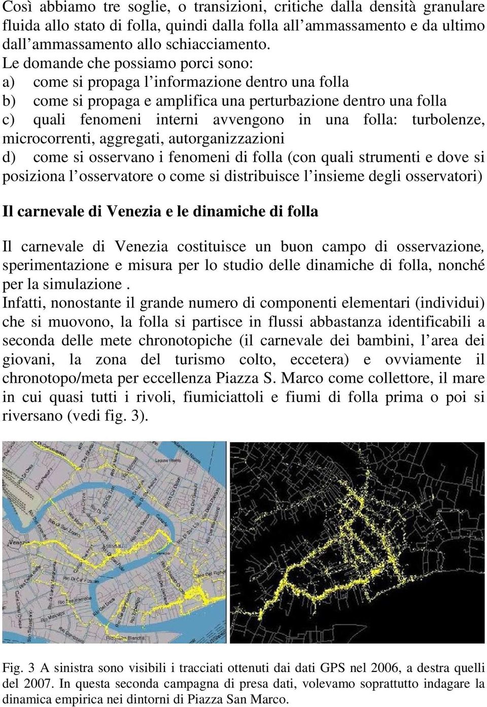 folla: turbolenze, microcorrenti, aggregati, autorganizzazioni d) come si osservano i fenomeni di folla (con quali strumenti e dove si posiziona l osservatore o come si distribuisce l insieme degli