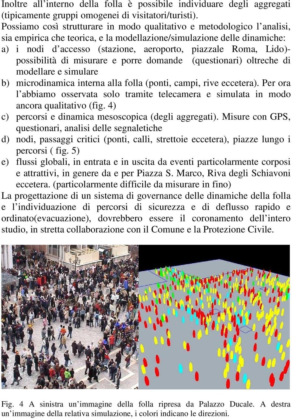 Roma, Lido)- possibilità di misurare e porre domande (questionari) oltreche di modellare e simulare b) microdinamica interna alla folla (ponti, campi, rive eccetera).