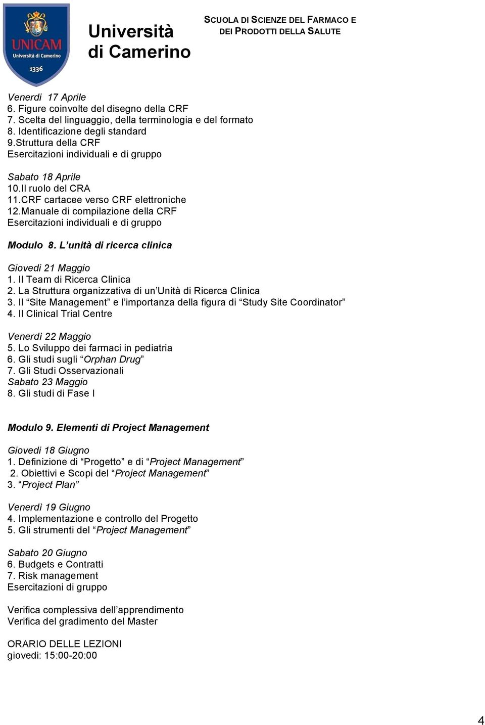 La Struttura organizzativa di un Unità di Ricerca Clinica 3. Il Site Management e l importanza della figura di Study Site Coordinator 4. Il Clinical Trial Centre Venerdì 22 Maggio 5.