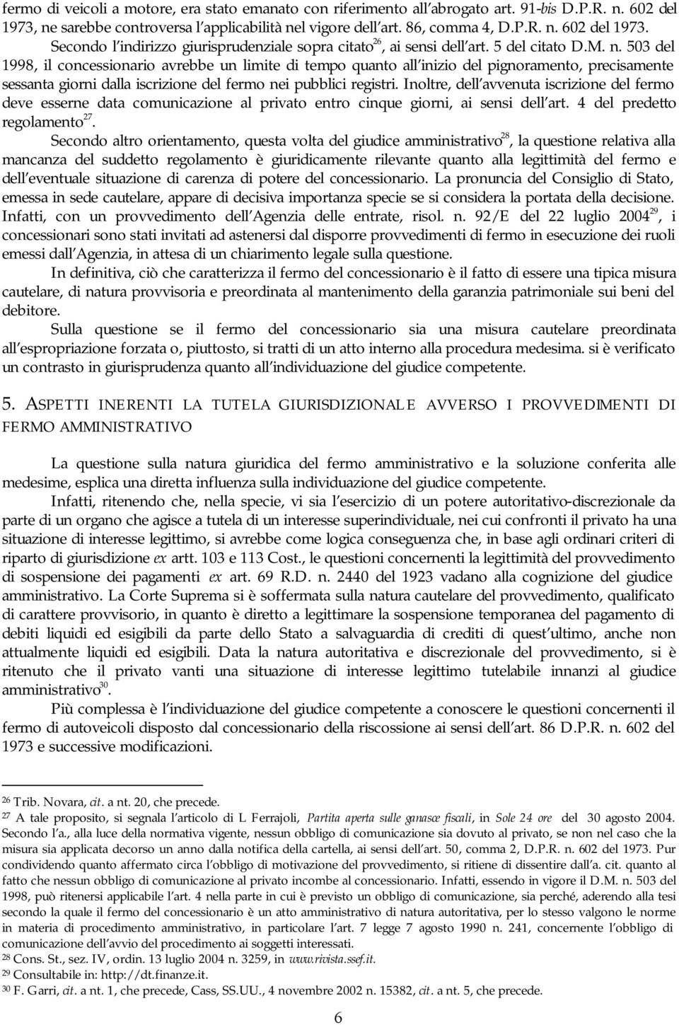 Inoltre, dell avvenuta iscrizione del fermo deve esserne data comunicazione al privato entro cinque giorni, ai sensi dell art. 4 del predetto regolamento 27.