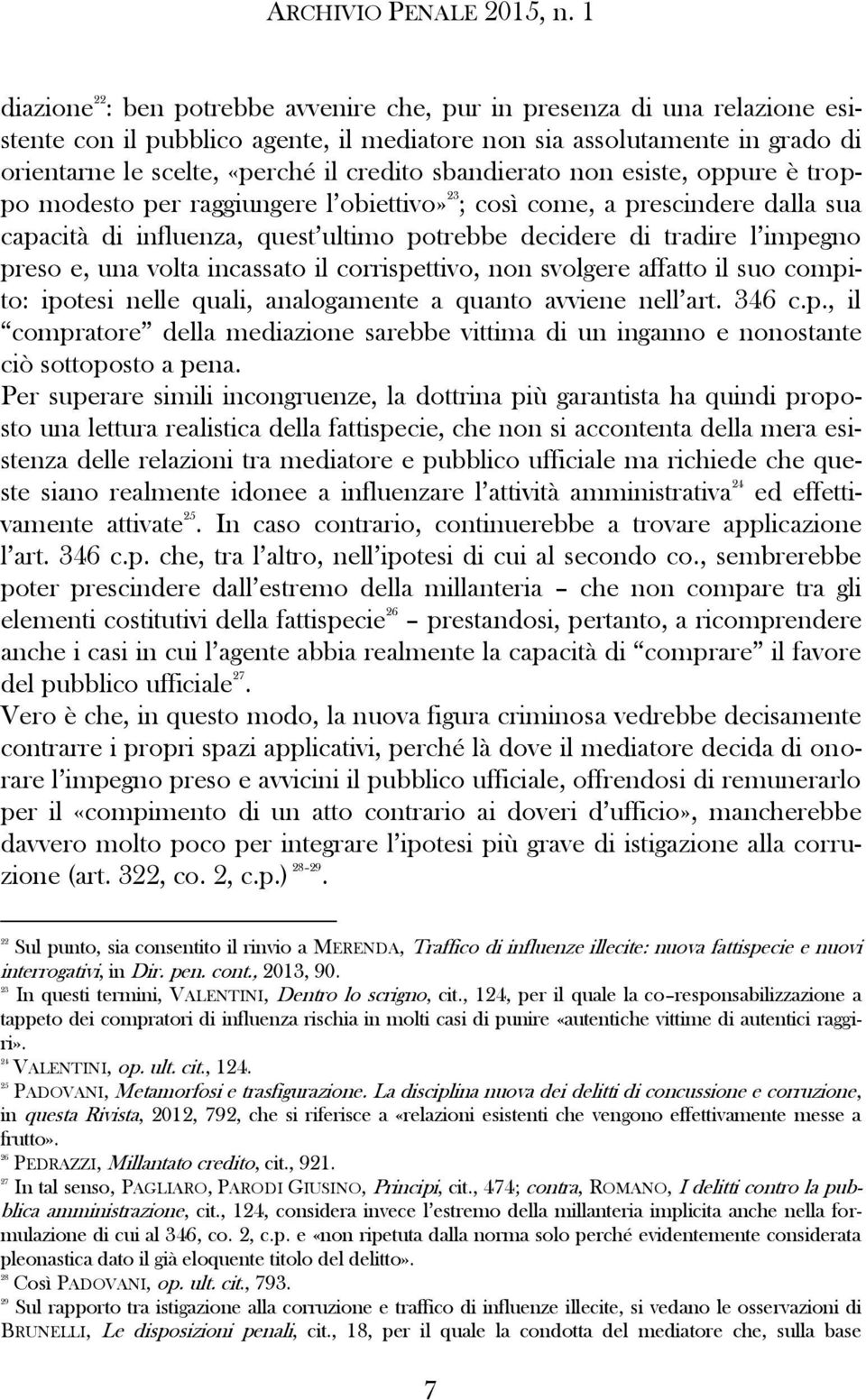 e, una volta incassato il corrispettivo, non svolgere affatto il suo compito: ipotesi nelle quali, analogamente a quanto avviene nell art. 346 c.p., il compratore della mediazione sarebbe vittima di un inganno e nonostante ciò sottoposto a pena.