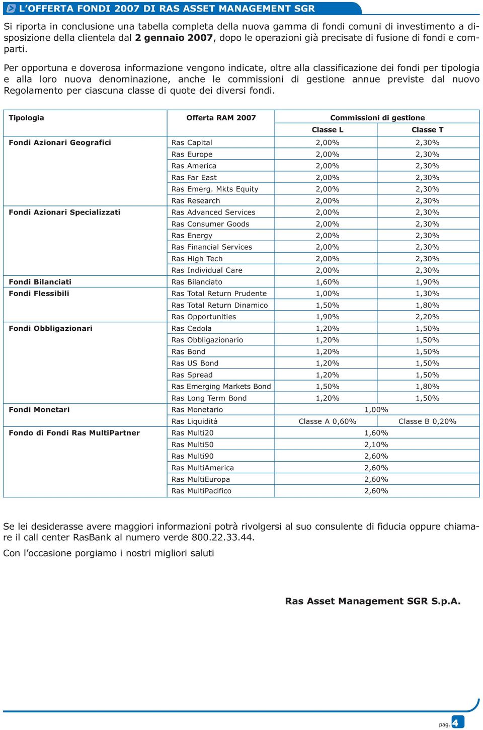 Per opportuna e doverosa informazione vengono indicate, oltre alla classificazione dei fondi per tipologia e alla loro nuova denominazione, anche le commissioni di gestione annue previste dal nuovo