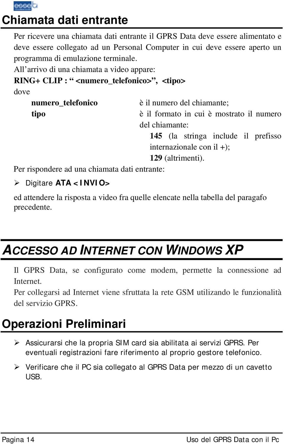 All arrivo di una chiamata a video appare: RING+ CLIP : <numero_telefonico>, <tipo> dove numero_telefonico è il numero del chiamante; tipo è il formato in cui è mostrato il numero del chiamante: 145