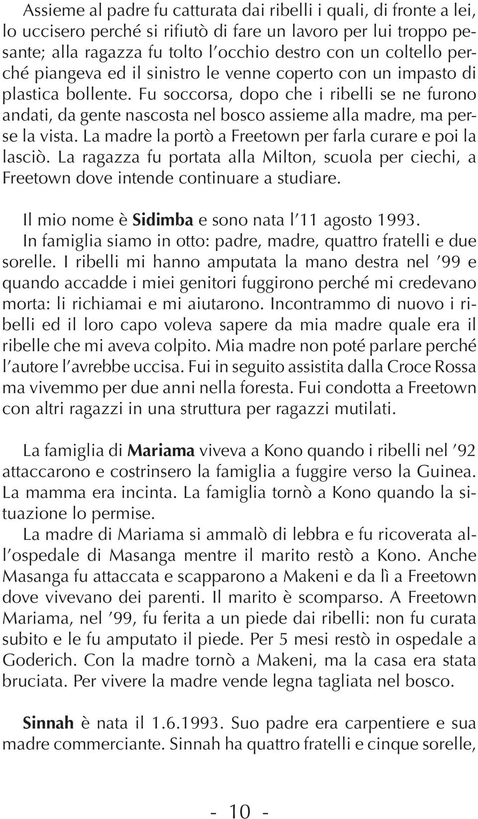 Fu soccorsa, dopo che i ribelli se ne furono andati, da gente nascosta nel bosco assieme alla madre, ma perse la vista. La madre la portò a Freetown per farla curare e poi la lasciò.