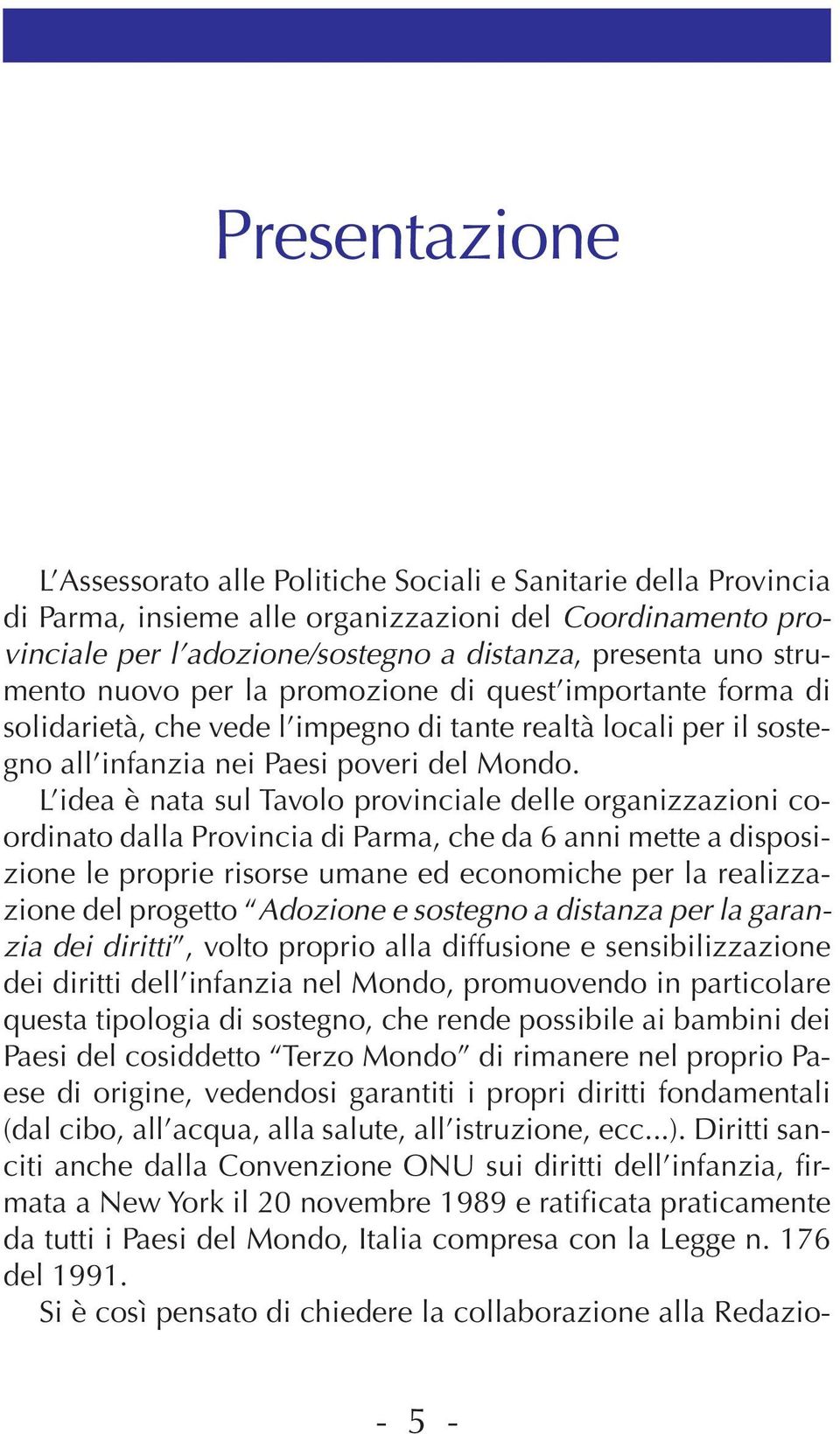 L idea è nata sul Tavolo provinciale delle organizzazioni coordinato dalla Provincia di Parma, che da 6 anni mette a disposizione le proprie risorse umane ed economiche per la realizzazione del