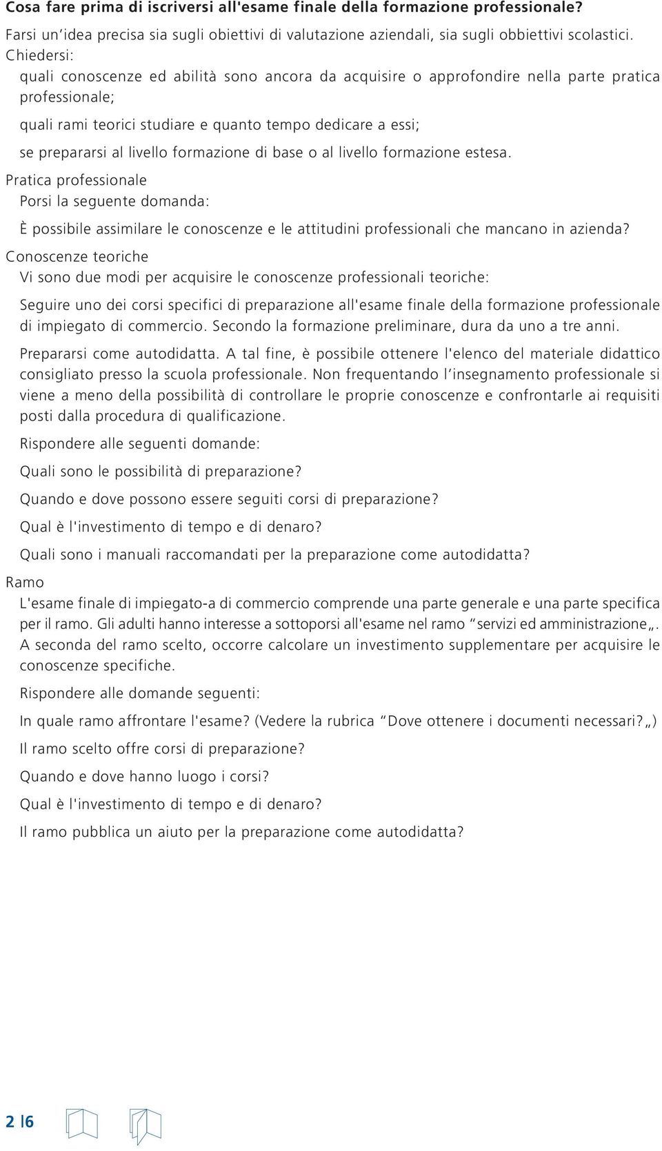 formazione di base o al livello formazione estesa. Pratica professionale Porsi la seguente domanda: È possibile assimilare le conoscenze e le attitudini professionali che mancano in azienda?