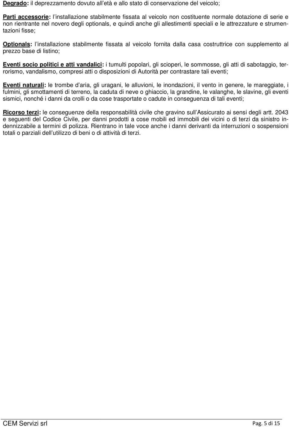 costruttrice con supplemento al prezzo base di listino; Eventi socio politici e atti vandalici: i tumulti popolari, gli scioperi, le sommosse, gli atti di sabotaggio, terrorismo, vandalismo, compresi