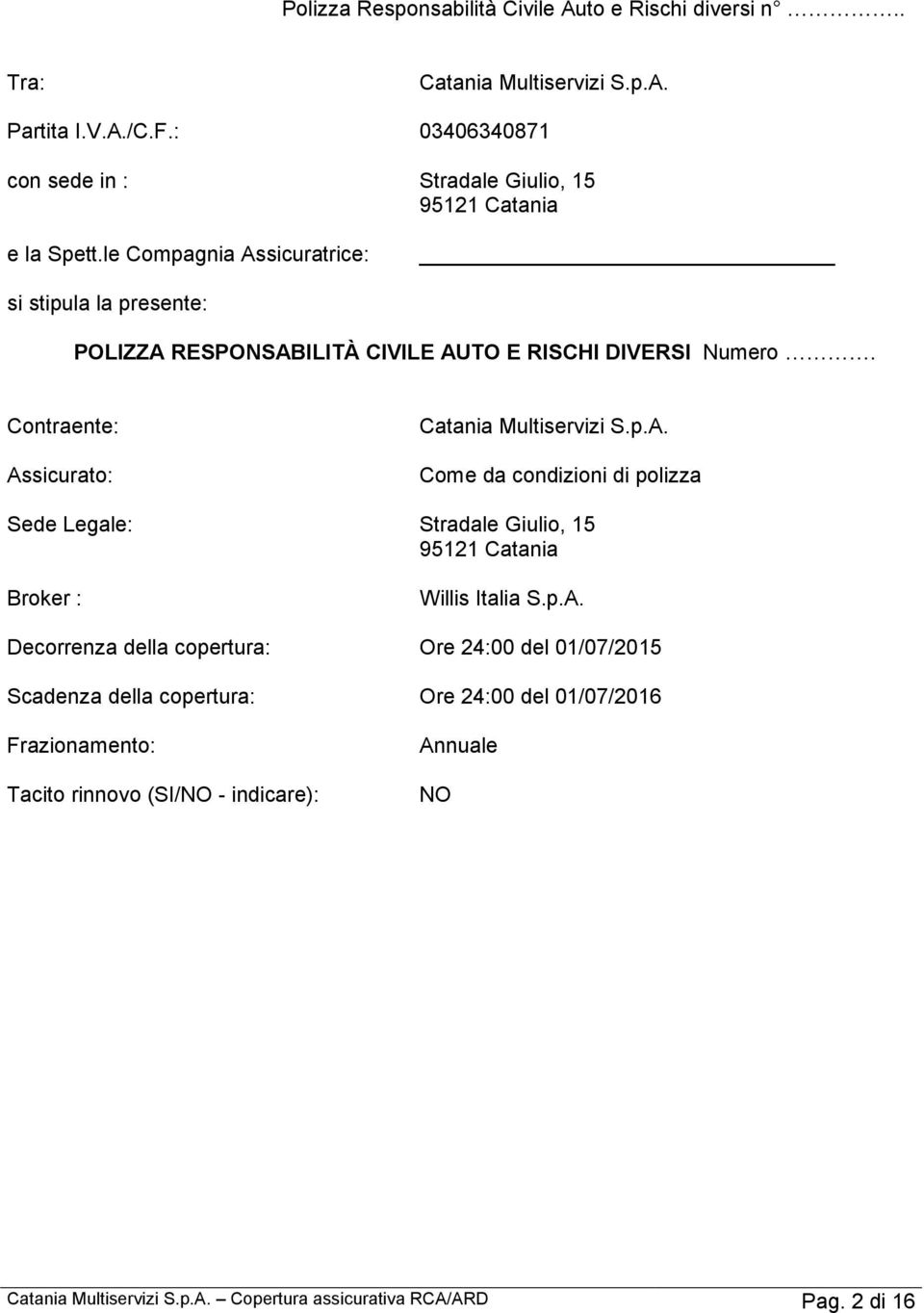 le Compagnia Assicuratrice: si stipula la presente: POLIZZA RESPONSABILITÀ CIVILE AUTO E RISCHI DIVERSI Numero. Contraente: Assicurato: Catania Multiservizi S.p.A. Come da condizioni di polizza Sede Legale: Stradale Giulio, 15 95121 Catania Broker : Willis Italia S.