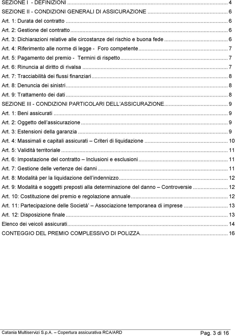 .. 8 Art. 8: Denuncia dei sinistri... 8 Art. 9: Trattamento dei dati... 8 SEZIONE III - CONDIZIONI PARTICOLARI DELL ASSICURAZIONE... 9 Art. 1: Beni assicurati... 9 Art. 2: Oggetto dell assicurazione.