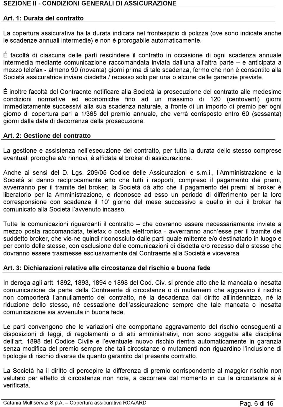 É facoltà di ciascuna delle parti rescindere il contratto in occasione di ogni scadenza annuale intermedia mediante comunicazione raccomandata inviata dall una all altra parte e anticipata a mezzo