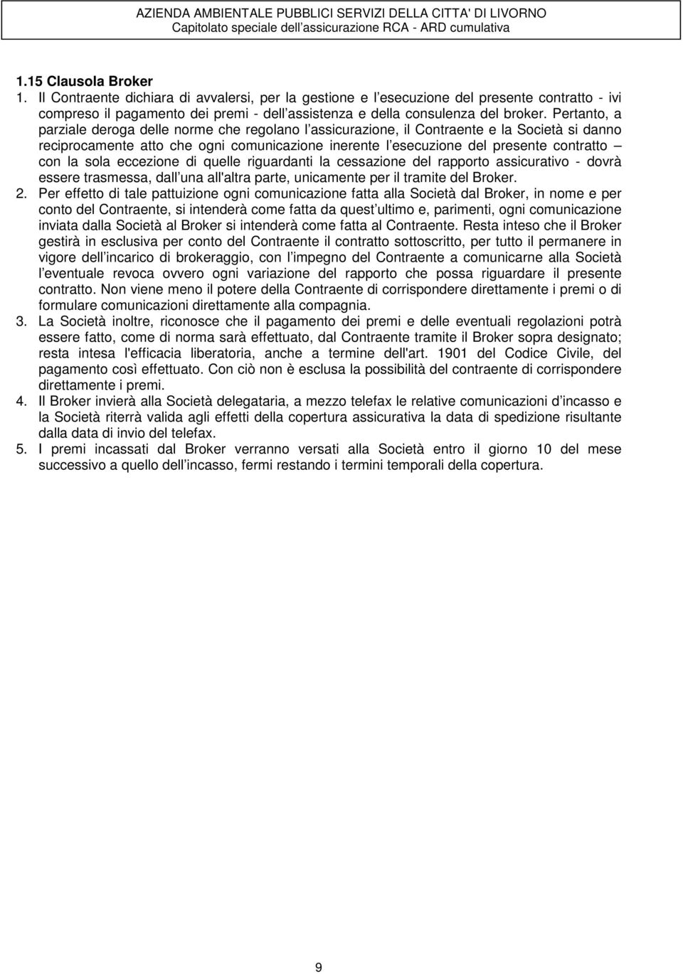 Pertanto, a parziale deroga delle norme che regolano l assicurazione, il Contraente e la Società si danno reciprocamente atto che ogni comunicazione inerente l esecuzione del presente contratto con