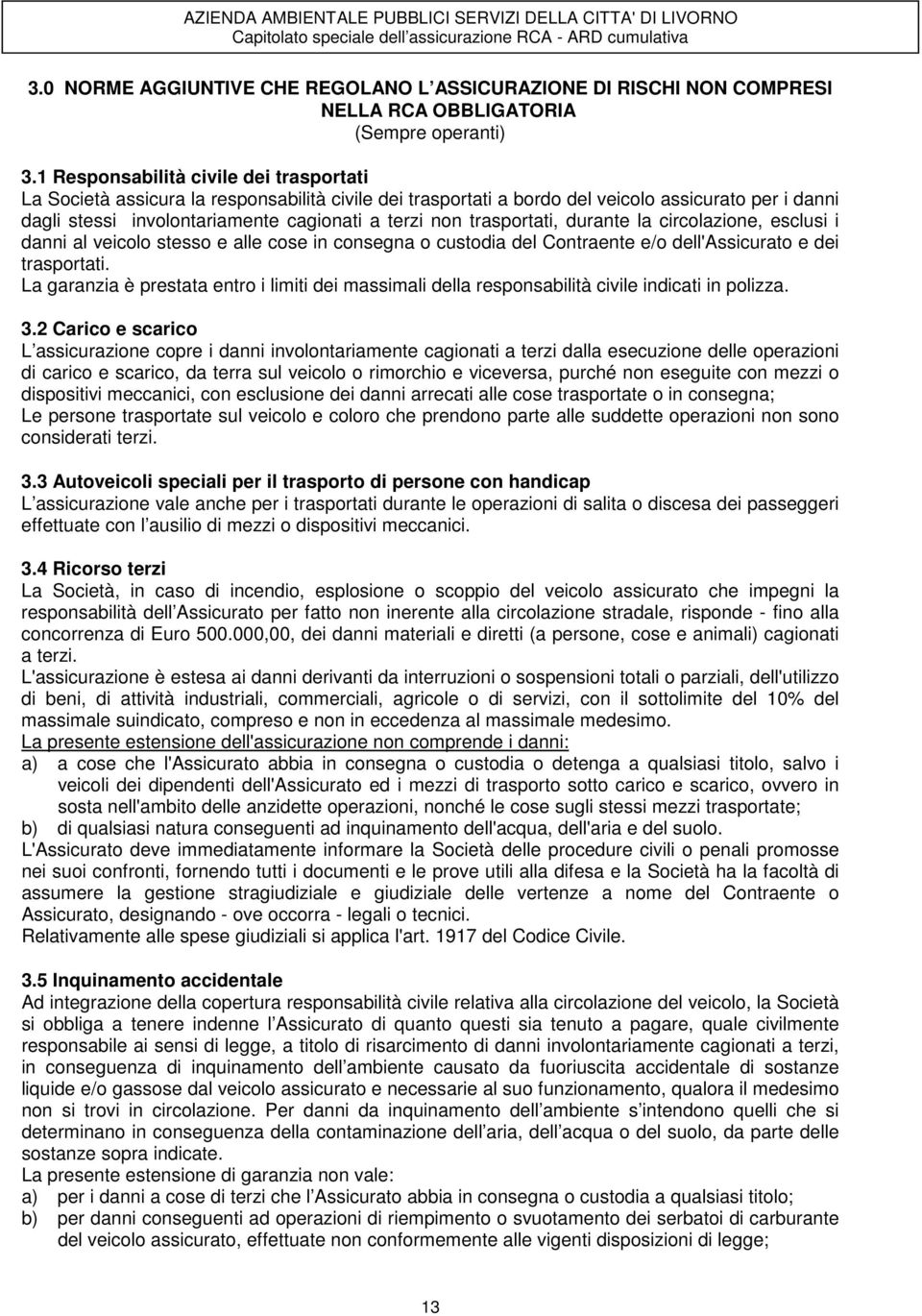 trasportati, durante la circolazione, esclusi i danni al veicolo stesso e alle cose in consegna o custodia del Contraente e/o dell'assicurato e dei trasportati.