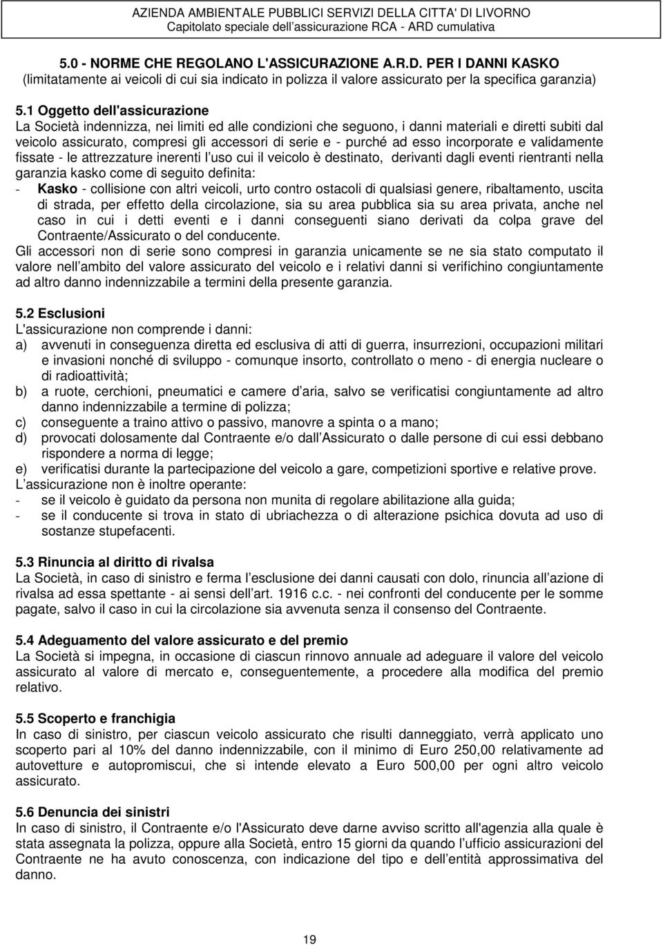 esso incorporate e validamente fissate - le attrezzature inerenti l uso cui il veicolo è destinato, derivanti dagli eventi rientranti nella garanzia kasko come di seguito definita: - Kasko -