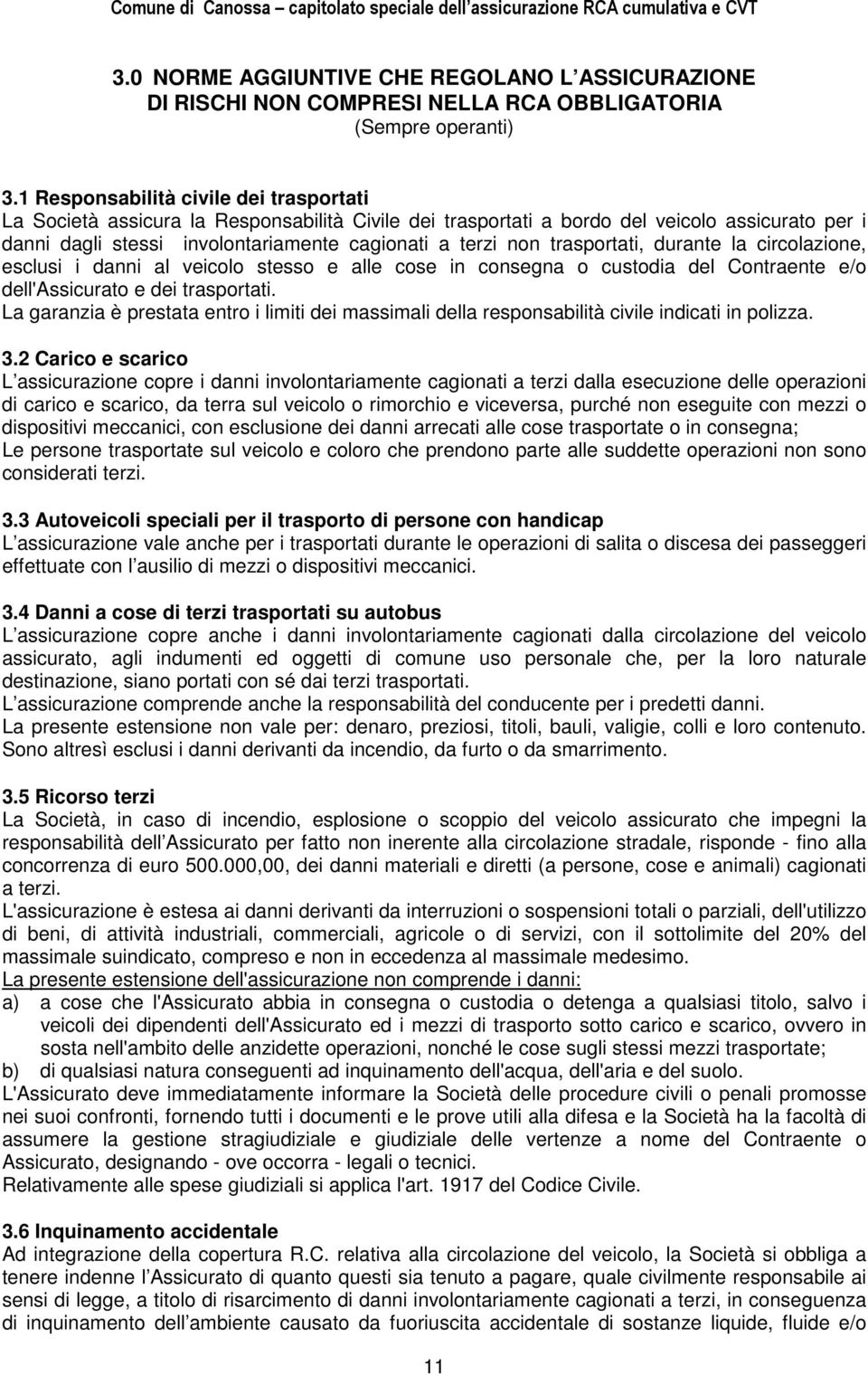 trasportati, durante la circolazione, esclusi i danni al veicolo stesso e alle cose in consegna o custodia del Contraente e/o dell'assicurato e dei trasportati.