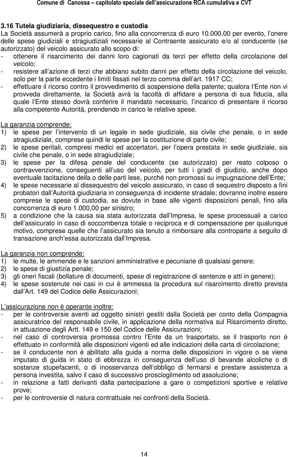 risarcimento dei danni loro cagionati da terzi per effetto della circolazione del veicolo; - resistere all azione di terzi che abbiano subito danni per effetto della circolazione del veicolo, solo