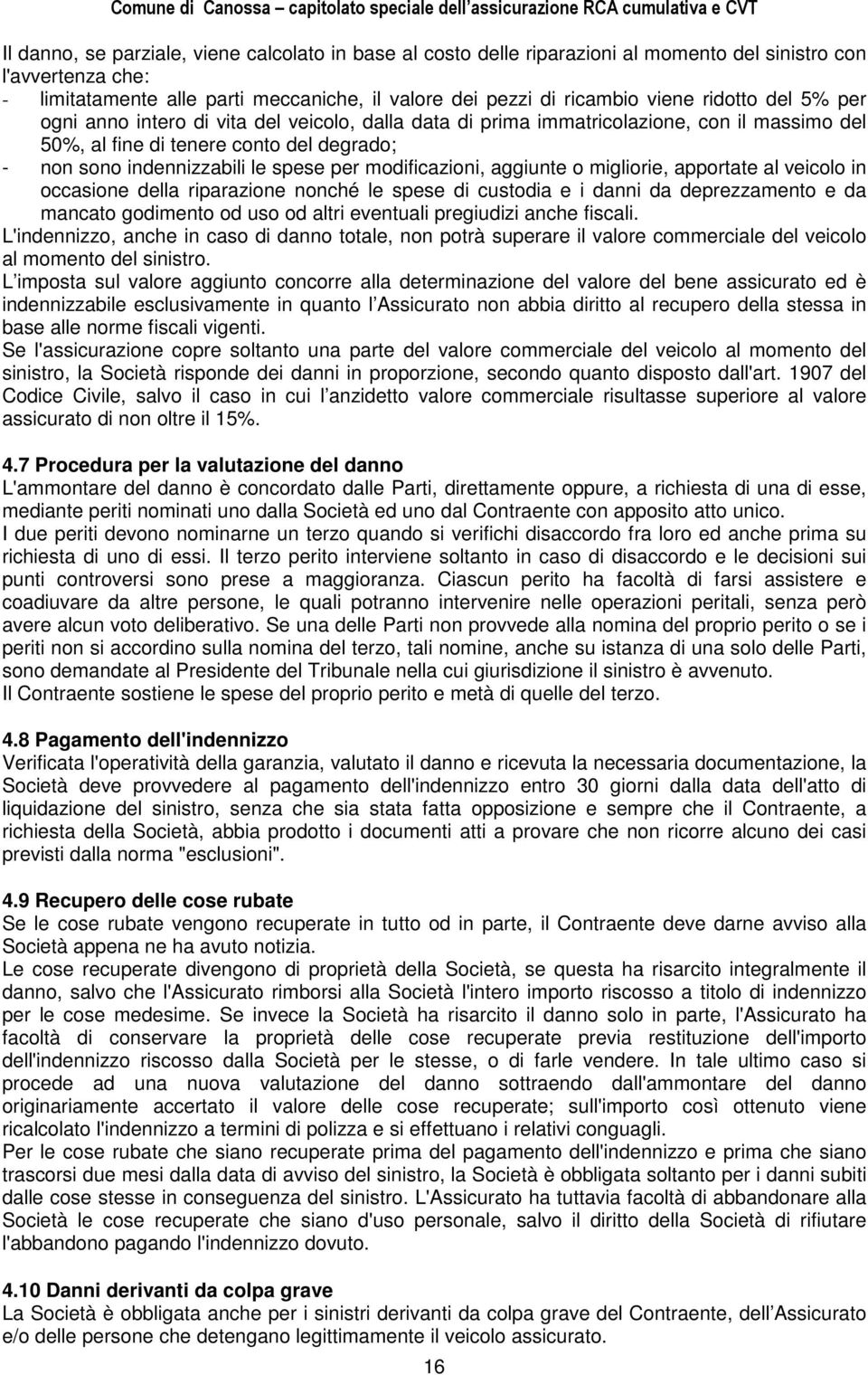 modificazioni, aggiunte o migliorie, apportate al veicolo in occasione della riparazione nonché le spese di custodia e i danni da deprezzamento e da mancato godimento od uso od altri eventuali