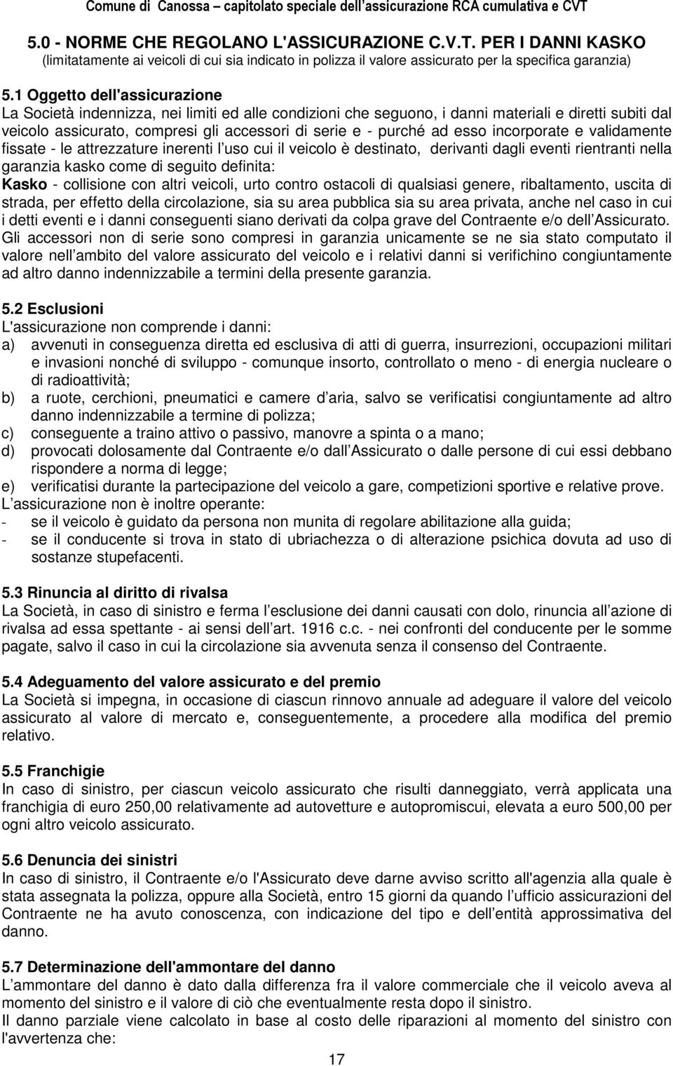 esso incorporate e validamente fissate - le attrezzature inerenti l uso cui il veicolo è destinato, derivanti dagli eventi rientranti nella garanzia kasko come di seguito definita: Kasko - collisione