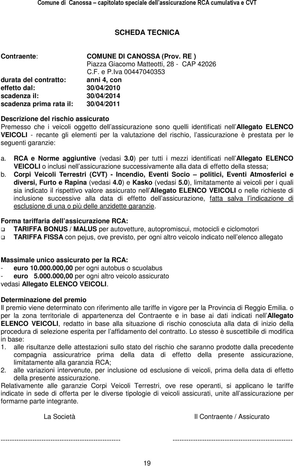 dell assicurazione sono quelli identificati nell Allegato ELENCO VEICOLI - recante gli elementi per la valutazione del rischio, l assicurazione è prestata per le seguenti garanzie: a.