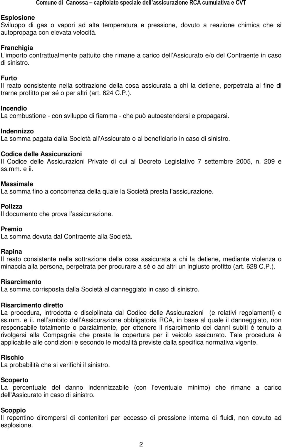 Furto Il reato consistente nella sottrazione della cosa assicurata a chi la detiene, perpetrata al fine di trarne profitto per sé o per altri (art. 624 C.P.).