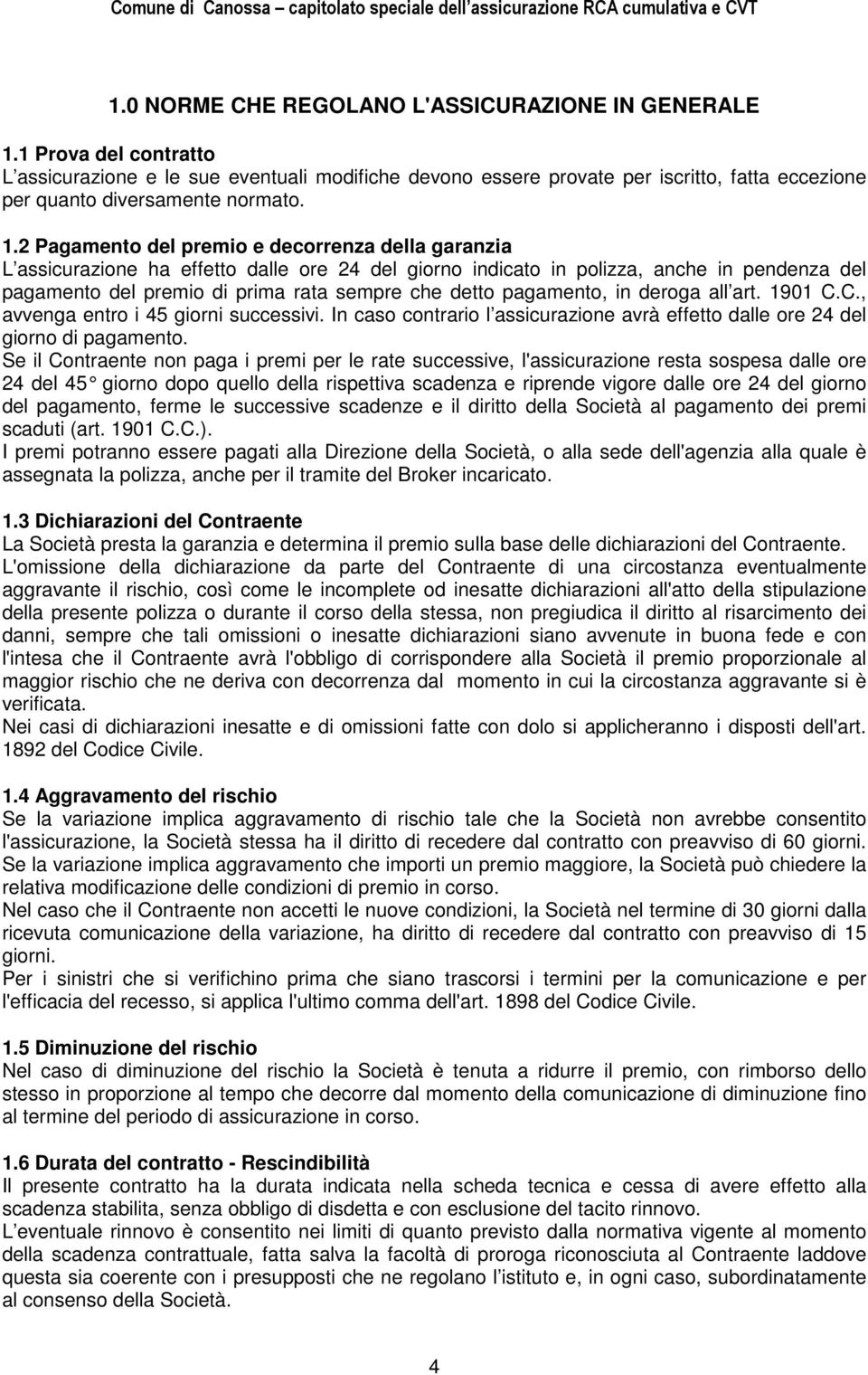 2 Pagamento del premio e decorrenza della garanzia L assicurazione ha effetto dalle ore 24 del giorno indicato in polizza, anche in pendenza del pagamento del premio di prima rata sempre che detto