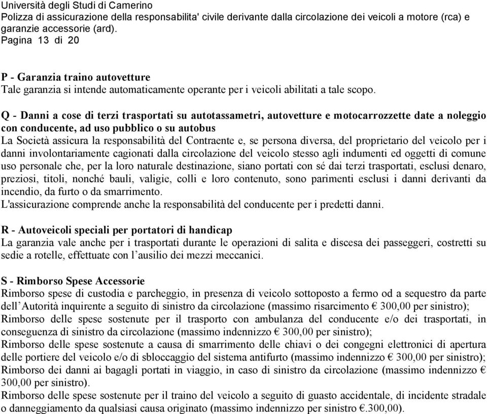 Contraente e, se persona diversa, del proprietario del veicolo per i danni involontariamente cagionati dalla circolazione del veicolo stesso agli indumenti ed oggetti di comune uso personale che, per