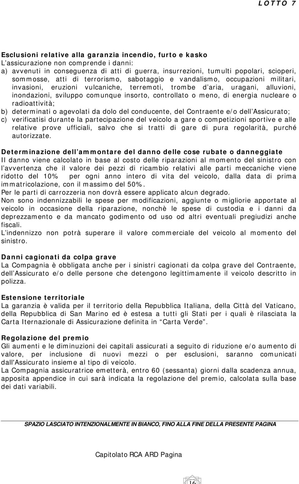 di energia nucleare o radioattività; b) determinati o agevolati da dolo del conducente, del Contraente e/o dell Assicurato; c) verificatisi durante la partecipazione del veicolo a gare o competizioni