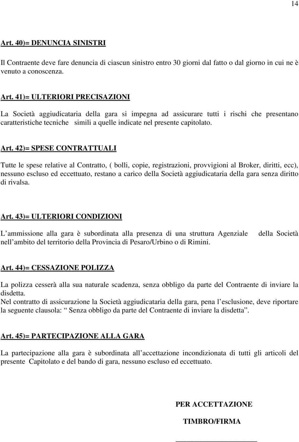 41)= ULTERIORI PRECISAZIONI La Società aggiudicataria della gara si impegna ad assicurare tutti i rischi che presentano caratteristiche tecniche simili a quelle indicate nel presente capitolato. Art.