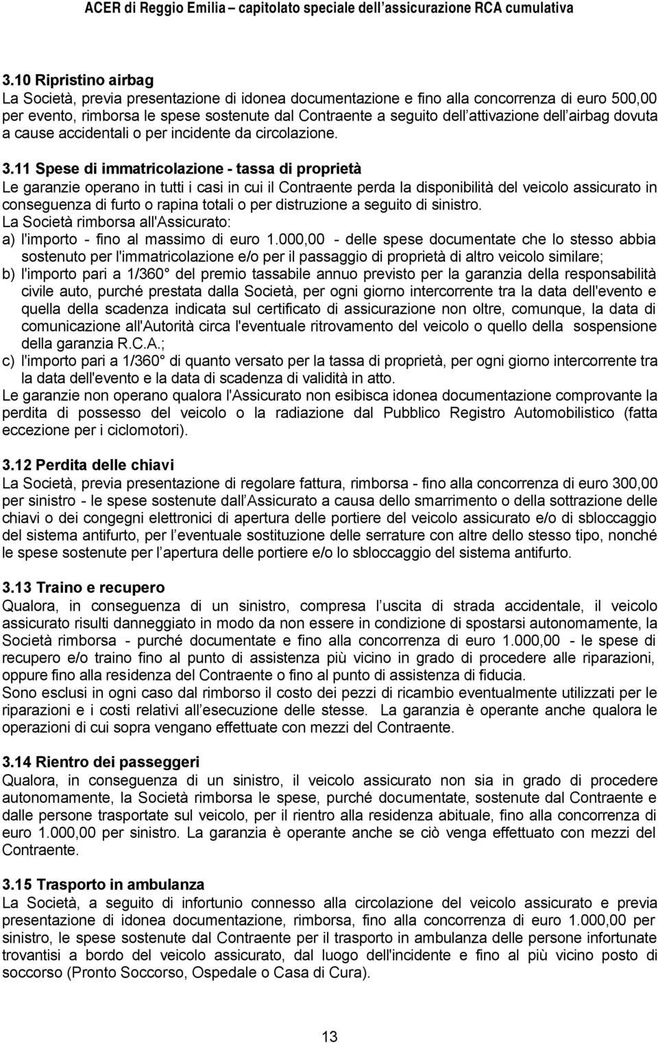 11 Spese di immatricolazione - tassa di proprietà Le garanzie operano in tutti i casi in cui il Contraente perda la disponibilità del veicolo assicurato in conseguenza di furto o rapina totali o per